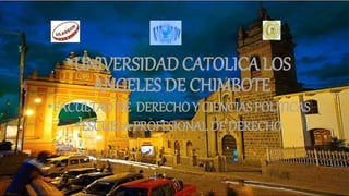 •UNIVERSIDAD CATOLICA LOS
ANGELES DE CHIMBOTE
•FACULTAD DE DERECHO Y CIENCIAS POLITICAS
•ESCUELA PROFESIONAL DE DERECHO
 