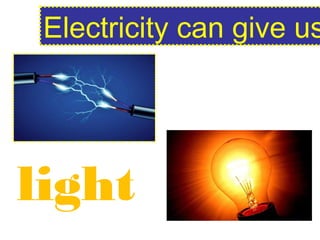 Electricity can give us
light
 