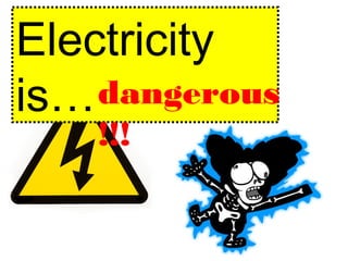 Electricity
is…dangerous
!!!
 