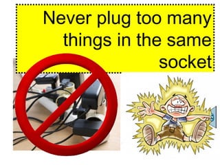 Never plug too many
things in the same
socket
 