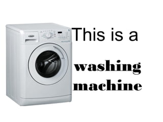 This is a
washing
machine
 