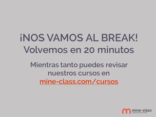 ¡NOS VAMOS AL BREAK!
Volvemos en 20 minutos
Mientras tanto puedes revisar
nuestros cursos en
mine-class.com/cursos
 