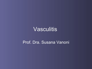 Vasculitis

Prof. Dra. Susana Vanoni
 