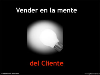 Vender en la mente




                                     del Cliente
© Capital emocional.-Jesus Gallego                 www.capitalemocional.es
 