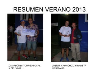 RESUMEN VERANO 2013
CAMPEONES TORNEO LOCAL JOSE R. CAMACHO… FINALISTA
Y DEL VINO….. UN CRAKK..
 