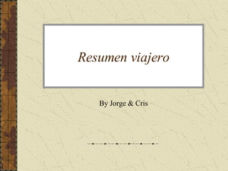 Resumen viajero By Jorge & Cris 
