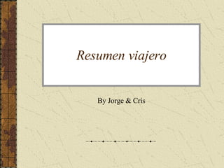 Resumen viajero By Jorge & Cris 