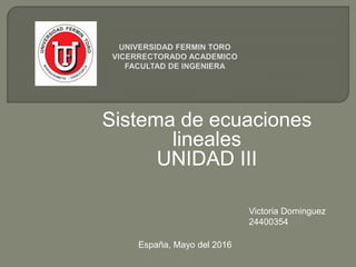 Sistema de ecuaciones
lineales
UNIDAD III
Victoria Dominguez
24400354
España, Mayo del 2016
 