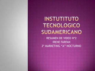 INSTUTITUTO TECNOLOGICO sUDAMERICANO RESUMEN DE VIDEO Nº2 IRENE FARFAN 2º MARKETING “A” NOCTURNO 