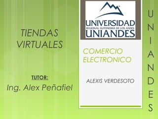 TIENDAS
  VIRTUALES
                     COMERCIO
                     ELECTRONICO

      TUTOR:
                     ALEXIS VERDESOTO
Ing. Alex Peñafiel
 