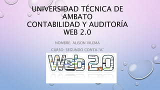 UNIVERSIDAD TÉCNICA DE
AMBATO
CONTABILIDAD Y AUDITORÍA
WEB 2.0
NOMBRE: ALISON VILEMA
CURSO: SEGUNDO CONTA “A”
 