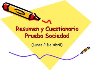 Resumen y Cuestionario
   Prueba Sociedad
     (Lunes 2 De Abril)
 