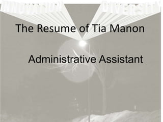 The Resume of Tia Manon

  Administrative Assistant
 