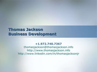 Thomas Jackson Business Development +1.972.740.7367 [email_address] http:// www.thomasjackson.info http:// www.linkedin.com/in/thomasjacksonjr 