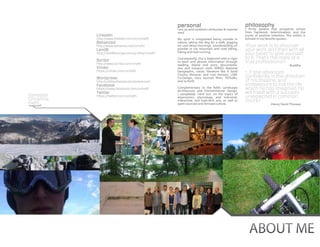 personal                                      philosophy
                                                     I am an avid outdoors enthusiast & massive    I firmly believe that prosperity arrives
                                                     nerd.                                         from hardwork, determination, and the
            LinkedIn                                                                               purity of positive intention. The notion is
            http://www.linkedin.com/in/vchefti       My spirit is invigorated being outside in     echoed in my favorite quotes:
            Behanced                                 nature, taking the dog for a walk, jogging
            http://www.behance.net/vchefti           on cool dewy mornings, snowboarding on        “Your   work is to discover
            Land8                                    powder or ice, mountain and road biking,      your work and then with all
            http://land8lounge.com/profile/vchefti   hiking and trail running.
                                                                                                   your heart to give yourself
            Scribd                                   Consequently, this is balanced with a vigor   to it. That’s the mark of a
            http://www.scribd.com/vhefti
                                                     to learn and absorb information through       true professional.”
                                                     reading, digital and print, documenta-        			-Buddha
            Vimeo                                    ries, and museum visits: WIRED, National
                                                                                                   “...if
                                                                                                        one advances
            https://vimeo.com/vchefti                Geographic, classic literature like A Sand

            Wordpress
                                                     County Almanac and Lost Horizon, LAM,
                                                     Co-Design, Gary Hustwit films, TEDtalks,      confidently in the direction
            http://utilityofspace.wordpress.com      and so forth.                                 of his dreams, and
            Facebook                                                                               endeavours to live the life
            https://www.facebook.com/vchefti         Complementary to the fields Landscape         which he has imagined, he
            Twitter                                  Architecture and Environmental Design,
                                                                                                   will meet with a success
Vanessa     https://twitter.com/vchefti
                                                     I completely ‘nerd out’ on the topics of
                                                                                                   unexpected in common
Christine                                            ergonomics, etymology, and industrial,
                                                     interactive, and high-tech arts, as well as   hours.”
Hefti                                                open-sourced and remixed culture.             	                -Henry David Thoreau




                                                                                                       ABOUT ME
 