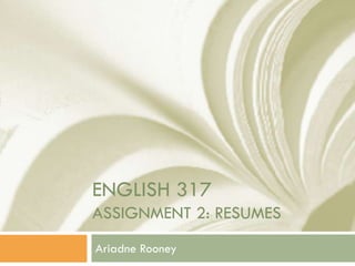 ENGLISH 317
ASSIGNMENT 2: RESUMES
Ariadne Rooney
 