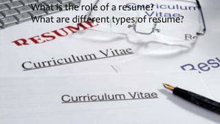 What is the role of a resume?
What are different types of resume?
 
