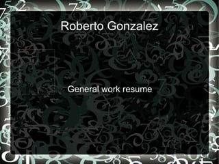 Roberto Gonzalez General work resume 