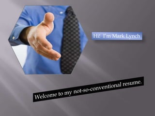 Hi!  I’m Mark Lynch Welcome to my not-so-conventional resume. 