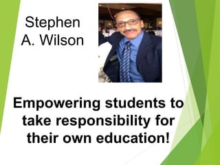 Stephen
A. Wilson
Empowering students to
take responsibility for
their own education!
 