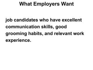 What Employers Want job candidates who have excellent  communication skills, good  grooming habits, and relevant work  experience.   
