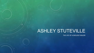 ASHLEY STUTEVILLE
THE LIFE OF A BIOLOGY MAJOR
 
