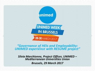 “Governance of HEIs and Employability:
UNIMED experience with RESUME project”
Silvia Marchionne, Project Officer, UNIMED –
Mediterranean Universities Union
Brussels, 29 March 2017
 