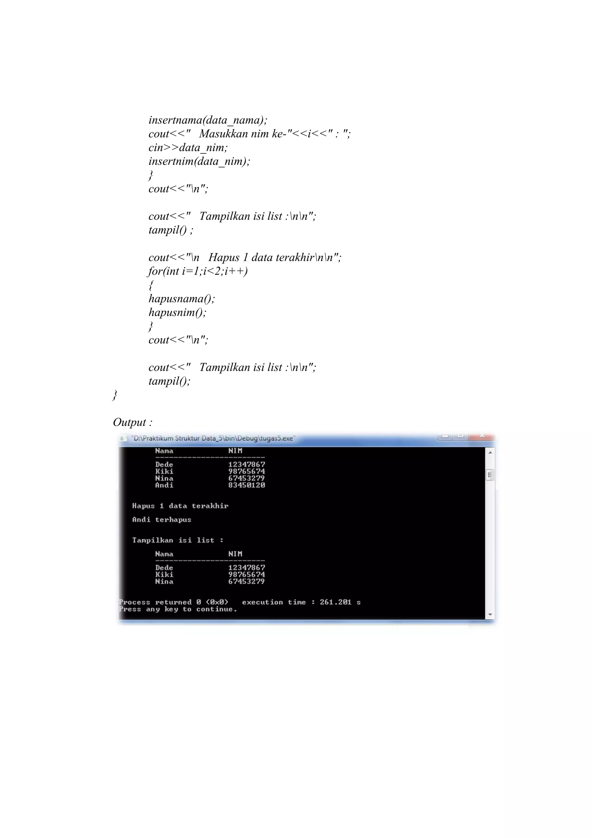 insertnama(data_nama);
cout<<" Masukkan nim ke-"<<i<<" : ";
cin>>data_nim;
insertnim(data_nim);
}
cout<<"n";
cout<<" Tampilkan isi list :nn";
tampil() ;
cout<<"n Hapus 1 data terakhirnn";
for(int i=1;i<2;i++)
{
hapusnama();
hapusnim();
}
cout<<"n";
cout<<" Tampilkan isi list :nn";
tampil();
}
Output :
 