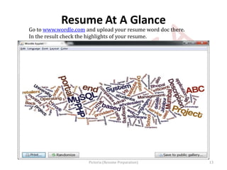 Resume At A Glance
Go to www.wordle.com and upload your resume word doc there.
In the result check the highlights of your resume.
13Pictoria (Resume Preparation)
 