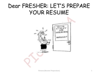 Dear FRESHER: LET’S PREPARE
YOUR RESUME
1Pictoria (Resume Preparation)
 