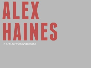 ALEX
HAINES
A presentation and resume
 
