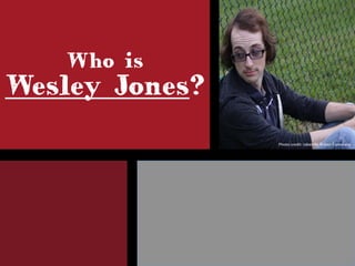 Who is
Wesley Jones?
Photo	
  credit:	
  taken	
  by	
  Ruben	
  Camarena	
  
 