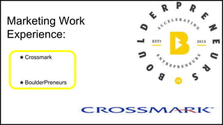 ★ Crossmark
★ BoulderPreneurs
Marketing Work
Experience:
 