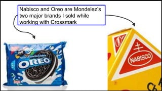 Nabisco and Oreo are Mondelez’s
two major brands I sold while
working with Crossmark
 