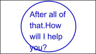After all of
that.How
will I help
you?
 