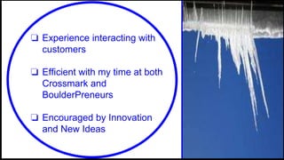 ❏ Experience interacting with
customers
❏ Efficient with my time at both
Crossmark and
BoulderPreneurs
❏ Encouraged by Innovation
and New Ideas
 
