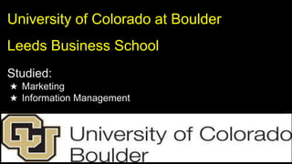 University of Colorado at Boulder
Leeds Business School
Studied:
★ Marketing
★ Information Management
 