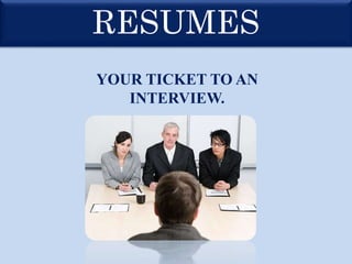 RESUMES
YOUR TICKET TO AN
INTERVIEW.
 