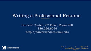 Writing a Professional Resume
Student Center, 2nd Floor, Room 250
386.226.6054
http://careerservices.erau.edu
 