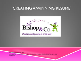 CREATING A WINNING RESUME 
BISHOP & COMPANY, INC. 
841 BISHOP STREET, SUITE 1614 HONOLULU, HI 96813 WWW.BISHOPCO.NET 808- 
839-2200 
 