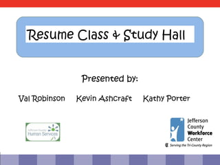 Resume Class & Study Hall


                Presented by:

Val Robinson   Kevin Ashcraft   Kathy Porter
 