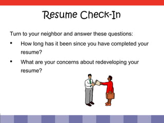 Resume Check-In
Turn to your neighbor and answer these questions:
   How long has it been since you have completed your
    resume?
   What are your concerns about redeveloping your
    resume?
 