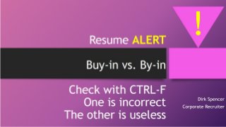 Resume ALERT
Buy-in vs. By-in
Check with CTRL-F
One is incorrect
The other is useless
Dirk Spencer
Corporate Recruiter
!
 