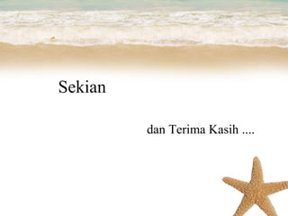 Sekian

         dan Terima Kasih ....
 