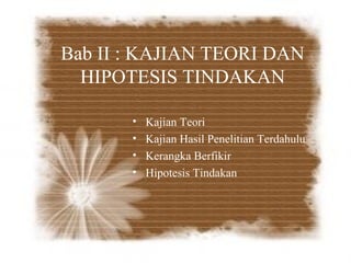 Bab II : KAJIAN TEORI DAN
  HIPOTESIS TINDAKAN

       •   Kajian Teori
       •   Kajian Hasil Penelitian Terdahulu
       •   Kerangka Berfikir
       •   Hipotesis Tindakan
 