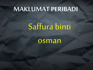 MAKLUMAT PERIBADI
Saffura binti
osman
 