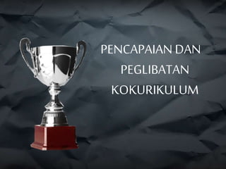 PENCAPAIAN DAN
PEGLIBATAN
KOKURIKULUM
 
