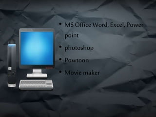 • MS OfficeWord, Excel,Power
point
• photoshop
• Powtoon
• Movie maker
 