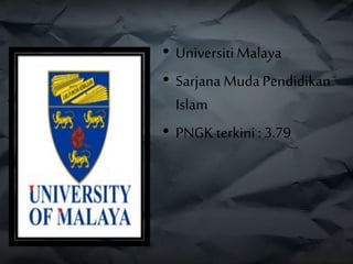 • Universiti Malaya
• Sarjana MudaPendidikan
Islam
• PNGKterkini: 3.79
 