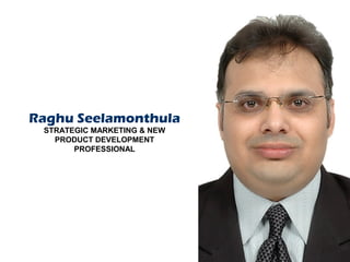 Raghu Seelamonthula
 STRATEGIC MARKETING & NEW
   PRODUCT DEVELOPMENT
       PROFESSIONAL
 